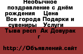 Необычное поздравление с днём рождения. › Цена ­ 200 - Все города Подарки и сувениры » Услуги   . Тыва респ.,Ак-Довурак г.